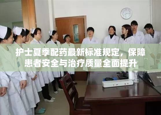 護(hù)士夏季配藥最新標(biāo)準(zhǔn)規(guī)定，保障患者安全與治療質(zhì)量全面提升