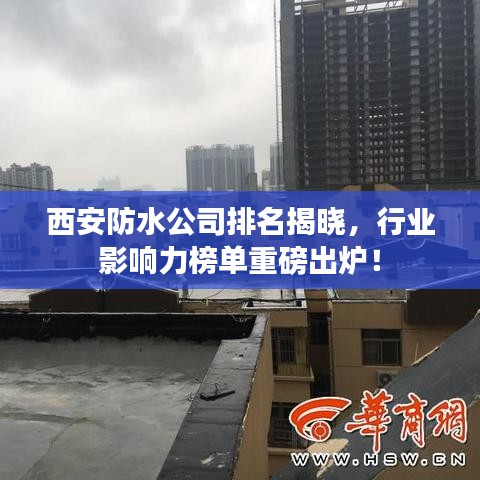 西安防水公司排名揭曉，行業(yè)影響力榜單重磅出爐！