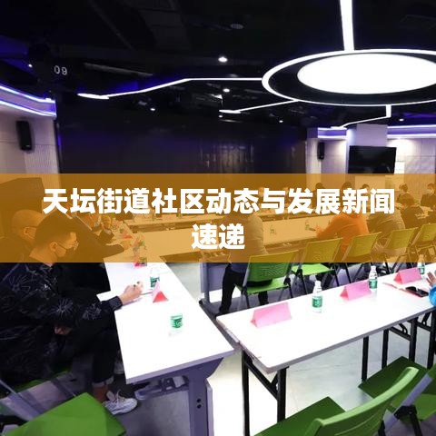 天壇街道社區(qū)動態(tài)與發(fā)展新聞速遞