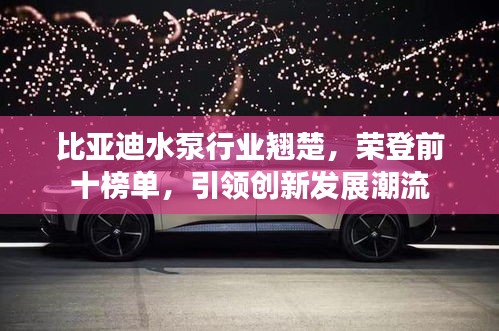 比亞迪水泵行業(yè)翹楚，榮登前十榜單，引領(lǐng)創(chuàng)新發(fā)展潮流