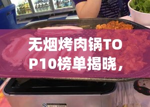 無煙烤肉鍋TOP10榜單揭曉，健康烹飪新趨勢引領(lǐng)潮流