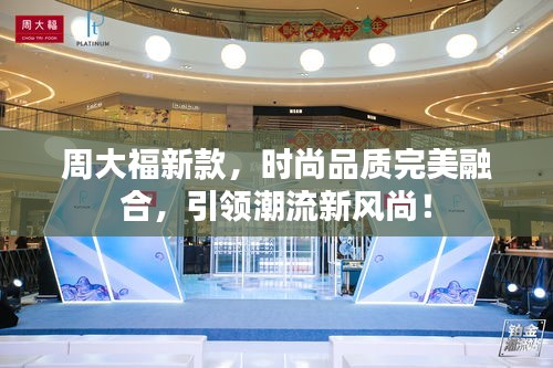 周大福新款，時尚品質完美融合，引領潮流新風尚！