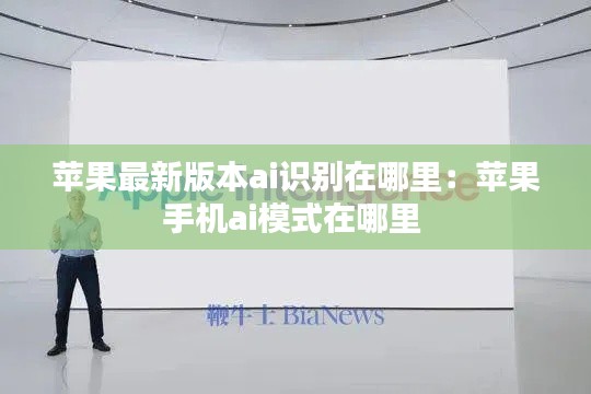 蘋(píng)果最新版本ai識(shí)別在哪里：蘋(píng)果手機(jī)ai模式在哪里 