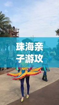 珠海親子游攻略大揭秘，八月份最佳親子游玩法！