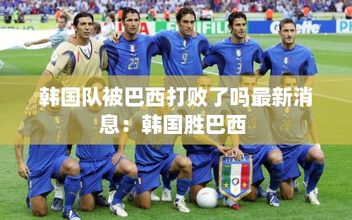 韓國隊被巴西打敗了嗎最新消息：韓國勝巴西 