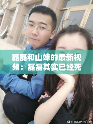 磊磊和山妹的最新視頻：磊磊其實(shí)已經(jīng)死了 