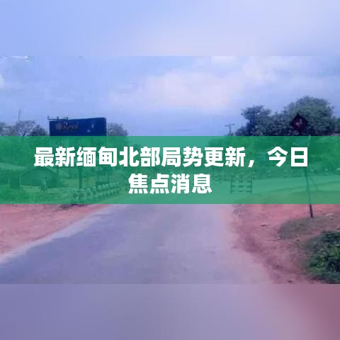 最新緬甸北部局勢更新，今日焦點(diǎn)消息