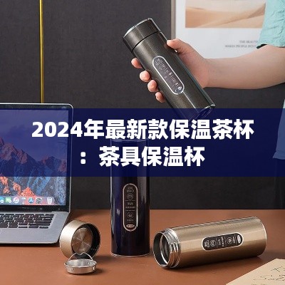 2024年最新款保溫茶杯：茶具保溫杯 