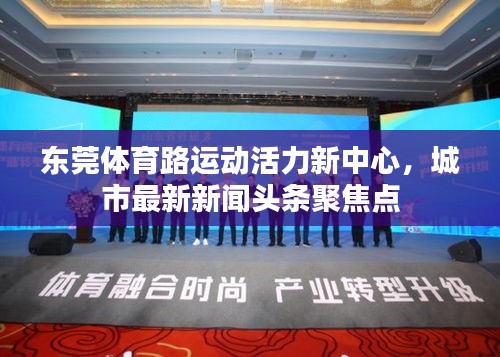 東莞體育路運(yùn)動(dòng)活力新中心，城市最新新聞?lì)^條聚焦點(diǎn)