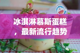 冰淇淋慕斯蛋糕，最新流行趨勢下的甜蜜誘惑力