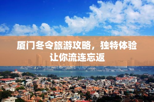 廈門冬令旅游攻略，獨(dú)特體驗(yàn)讓你流連忘返