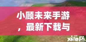 小顧未來(lái)手游，最新下載與安裝指南