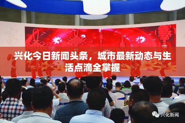 興化今日新聞?lì)^條，城市最新動(dòng)態(tài)與生活點(diǎn)滴全掌握