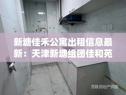 新塘佳禾公寓出租信息最新：天津新塘組團佳和苑物業(yè)電話 