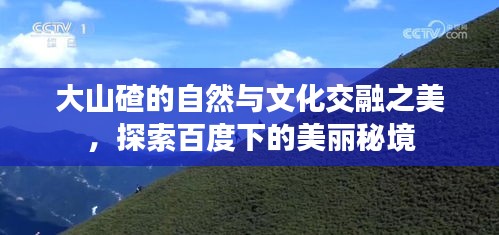 大山碴的自然與文化交融之美，探索百度下的美麗秘境