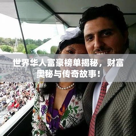 世界華人富豪榜單揭秘，財富奧秘與傳奇故事！