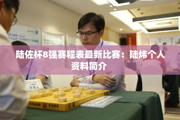 陸佐杯8強(qiáng)賽程表最新比賽：陸煒個人資料簡介 