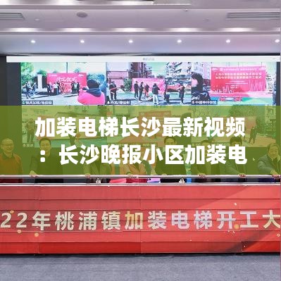 加裝電梯長(zhǎng)沙最新視頻：長(zhǎng)沙晚報(bào)小區(qū)加裝電梯 