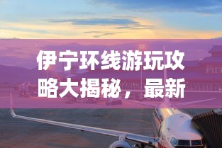 伊寧環(huán)線游玩攻略大揭秘，最新景點(diǎn)一網(wǎng)打盡！