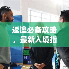 返澳必備攻略，最新入境指南助你順利回歸澳洲！