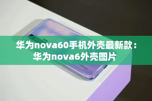 華為nova60手機(jī)外殼最新款：華為nova6外殼圖片 