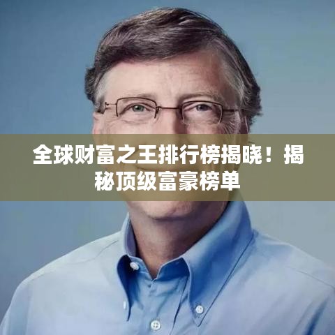 全球財富之王排行榜揭曉！揭秘頂級富豪榜單