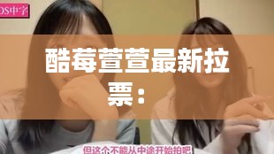 酷莓萱萱最新拉票： 