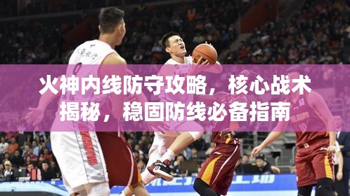 火神內(nèi)線防守攻略，核心戰(zhàn)術(shù)揭秘，穩(wěn)固防線必備指南