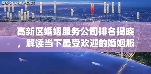 高新區(qū)婚姻服務(wù)公司排名揭曉，解讀當(dāng)下最受歡迎的婚姻服務(wù)機(jī)構(gòu)榜單！