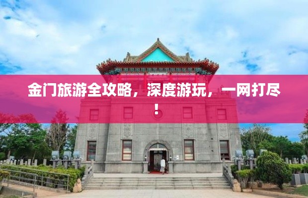 金門旅游全攻略，深度游玩，一網(wǎng)打盡！