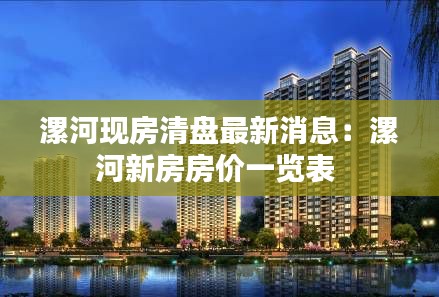 漯河現(xiàn)房清盤最新消息：漯河新房房?jī)r(jià)一覽表 