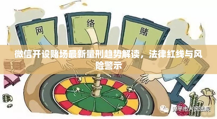 微信開設(shè)賭場最新量刑趨勢解讀，法律紅線與風(fēng)險警示