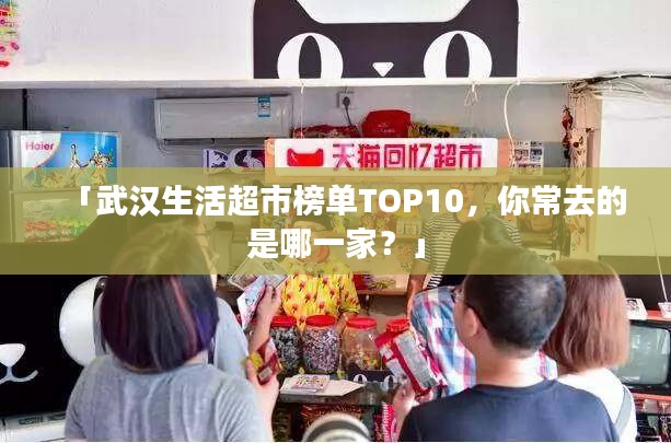 「武漢生活超市榜單TOP10，你常去的是哪一家？」