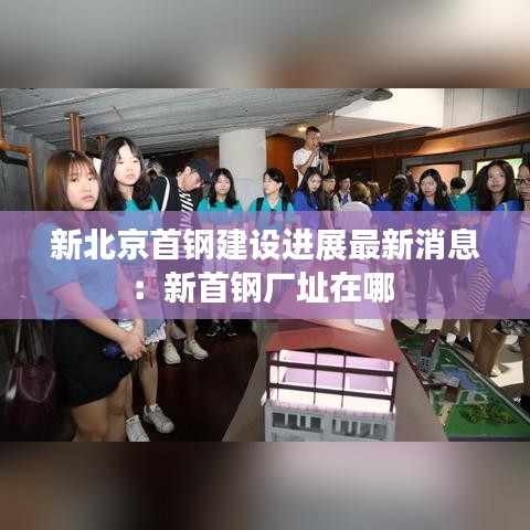 新北京首鋼建設(shè)進展最新消息：新首鋼廠址在哪 