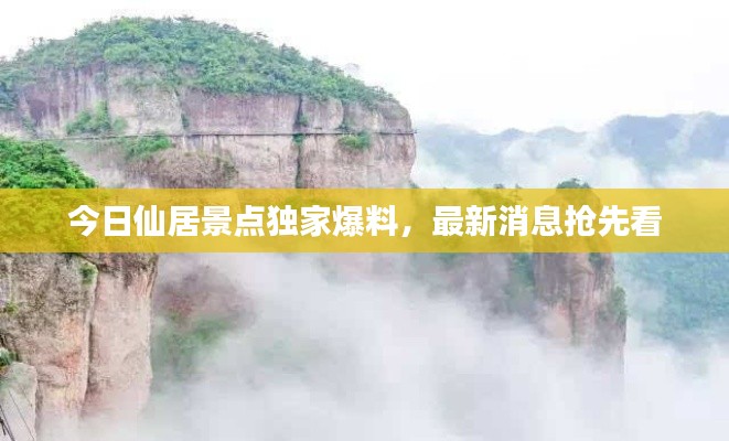 今日仙居景點(diǎn)獨(dú)家爆料，最新消息搶先看