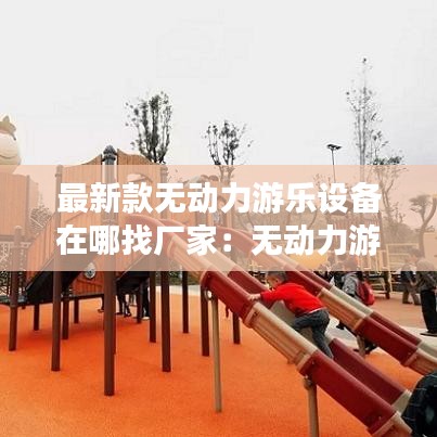 最新款無動力游樂設(shè)備在哪找廠家：無動力游樂項目清單 