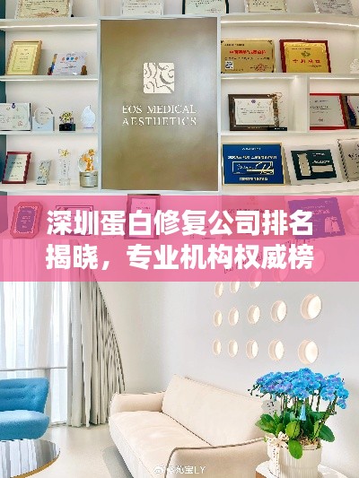 深圳蛋白修復(fù)公司排名揭曉，專業(yè)機(jī)構(gòu)權(quán)威榜單！