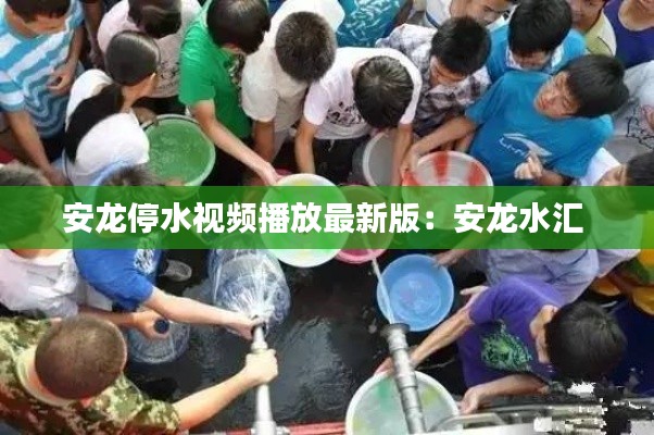 安龍停水視頻播放最新版：安龍水匯 