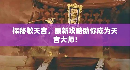 探秘敏天宮，最新攻略助你成為天宮大師！