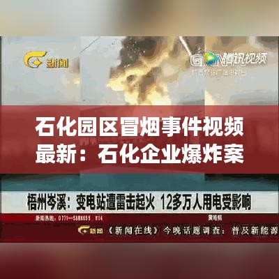 石化園區(qū)冒煙事件視頻最新：石化企業(yè)爆炸案件 
