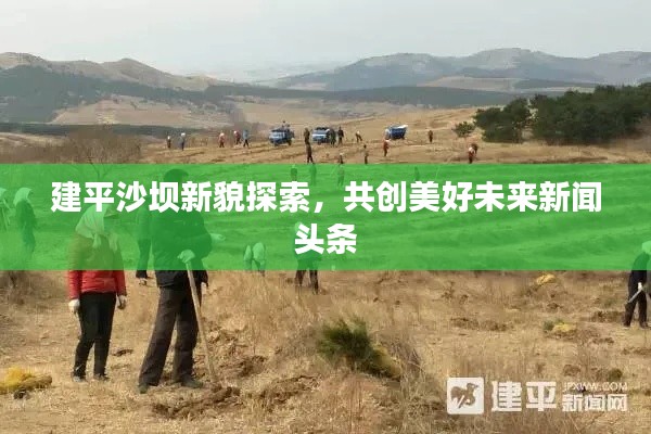 建平沙壩新貌探索，共創(chuàng)美好未來新聞?lì)^條