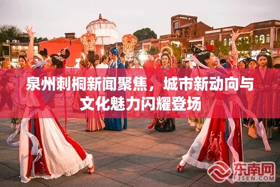 泉州刺桐新聞聚焦，城市新動向與文化魅力閃耀登場