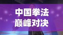 中國(guó)拳法巔峰對(duì)決，十大高手排名榜單揭曉！
