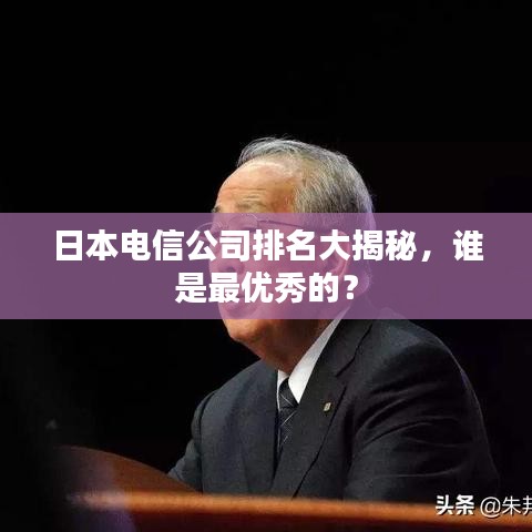 日本電信公司排名大揭秘，誰是最優(yōu)秀的？