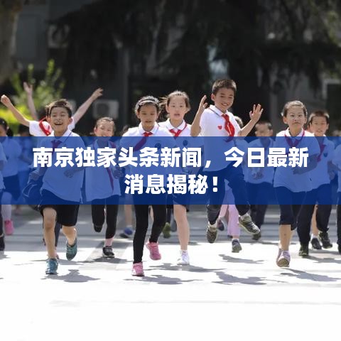 南京獨(dú)家頭條新聞，今日最新消息揭秘！