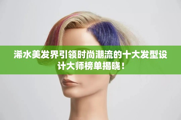 浠水美發(fā)界引領(lǐng)時(shí)尚潮流的十大發(fā)型設(shè)計(jì)大師榜單揭曉！