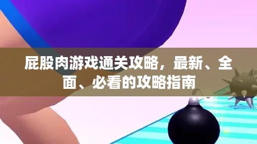 屁股肉游戲通關(guān)攻略，最新、全面、必看的攻略指南