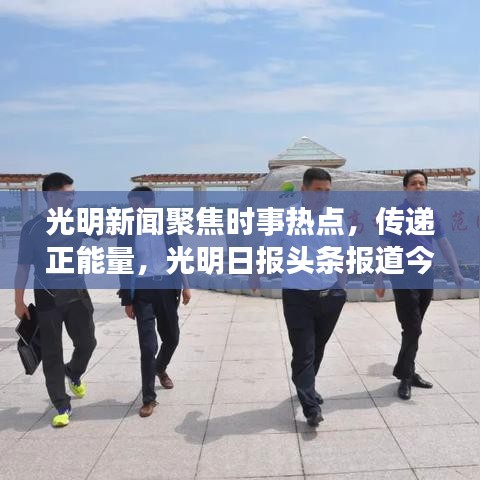 光明新聞聚焦時(shí)事熱點(diǎn)，傳遞正能量，光明日?qǐng)?bào)頭條報(bào)道今日精彩內(nèi)容