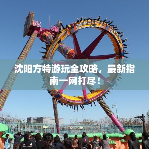 沈陽(yáng)方特游玩全攻略，最新指南一網(wǎng)打盡！