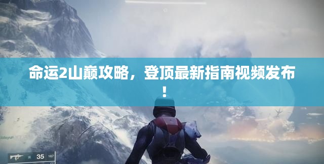 命運2山巔攻略，登頂最新指南視頻發(fā)布！